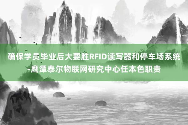 确保学员毕业后大要胜RFID读写器和停车场系统-鹰潭泰尔物联网研究中心任本色职责
